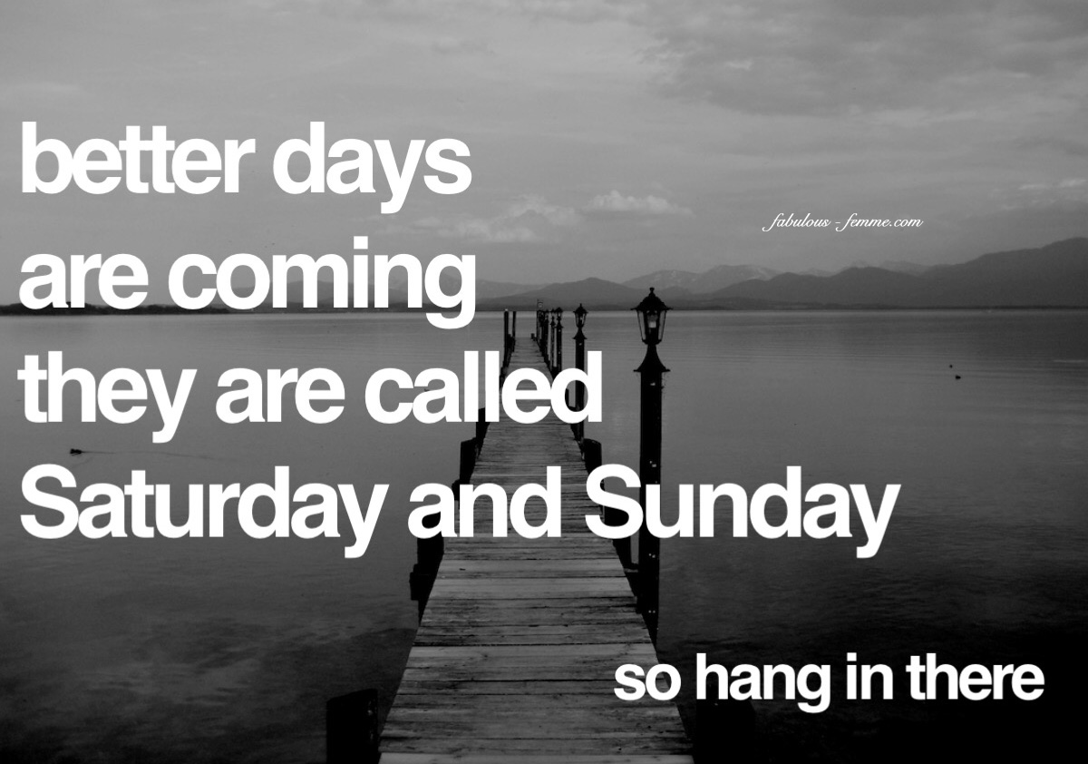 weekend quote - better days are coming they are called Saturday and Sunday